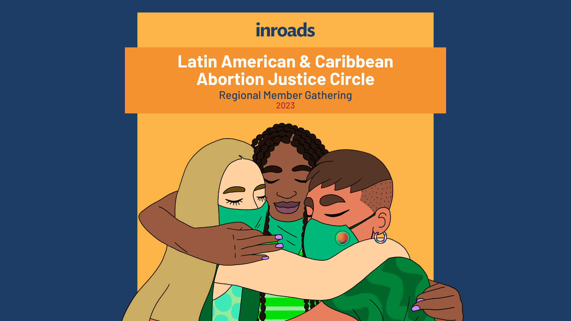 inroads Latin American and Caribbean Abortion Justice Circle. Regional Members Gathering. 2023. Three abortion activists wearing green bandanas embrace in a hug.